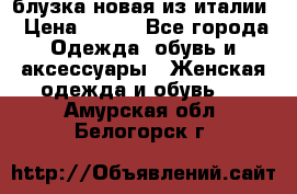 блузка новая из италии › Цена ­ 400 - Все города Одежда, обувь и аксессуары » Женская одежда и обувь   . Амурская обл.,Белогорск г.